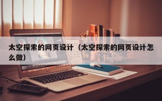 安岳太空探索的网页设计（太空探索的网页设计怎么做）
