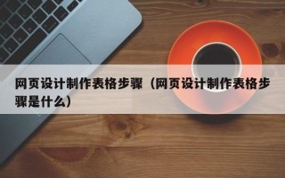 安岳网页设计制作表格步骤（网页设计制作表格步骤是什么）