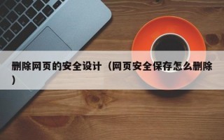 安岳删除网页的安全设计（网页安全保存怎么删除）