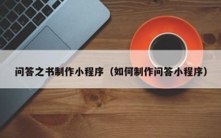 安岳问答之书制作小程序（如何制作问答小程序）