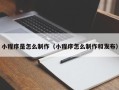 安岳小程序是怎么制作（小程序怎么制作和发布）