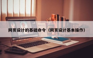 安岳网页设计的基础命令（网页设计基本操作）